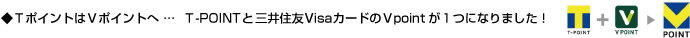 ＴポイントはＶポイントへ …  Ｔ-POINTと三井住友VisaカードのＶpointが１つになりました！
